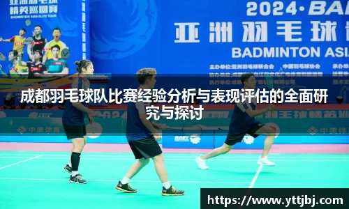 成都羽毛球队比赛经验分析与表现评估的全面研究与探讨