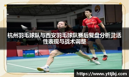 杭州羽毛球队与西安羽毛球队赛后复盘分析灵活性表现与战术调整
