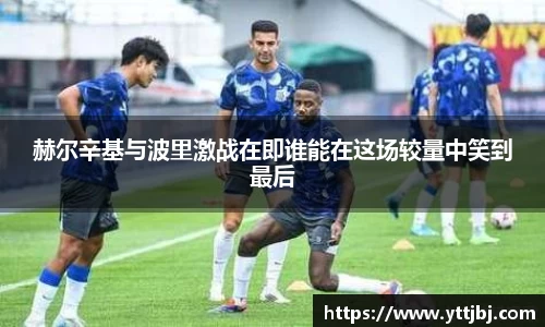 赫尔辛基与波里激战在即谁能在这场较量中笑到最后